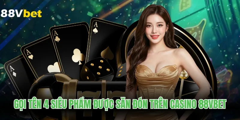 Gọi tên 4 siêu phẩm được săn đón trên Casino 88VBET